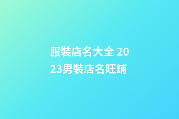 服裝店名大全 2023男裝店名旺鋪-第1張-店鋪起名-玄機派
